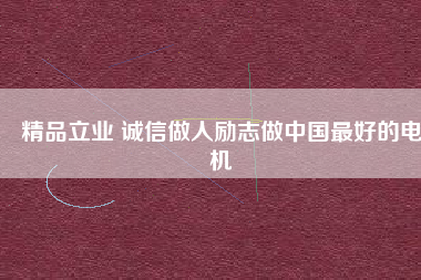 精品立業(yè) 誠信做人勵(lì)志做中國最好的電機(jī)
          