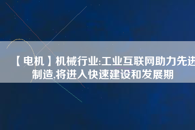 【電機】機械行業(yè):工業(yè)互聯(lián)網助力先進制造,將進入快速建設和發(fā)展期
          