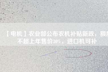 【電機(jī)】農(nóng)業(yè)部公布農(nóng)機(jī)補(bǔ)貼新政，額度不超上年售價30%，進(jìn)口機(jī)可補(bǔ)
          