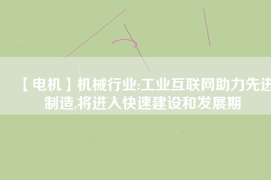 【電機】機械行業(yè):工業(yè)互聯(lián)網助力先進制造,將進入快速建設和發(fā)展期
          
