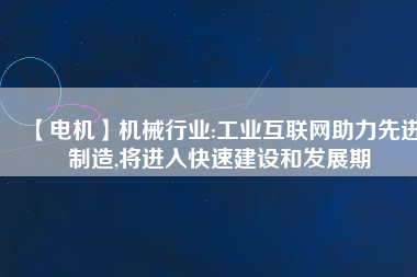 【電機】機械行業(yè):工業(yè)互聯(lián)網助力先進制造,將進入快速建設和發(fā)展期
          