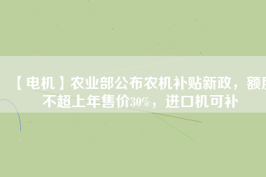 【電機(jī)】農(nóng)業(yè)部公布農(nóng)機(jī)補(bǔ)貼新政，額度不超上年售價30%，進(jìn)口機(jī)可補(bǔ)
          