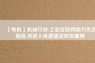 【電機】機械行業(yè):工業(yè)互聯(lián)網助力先進制造,將進入快速建設和發(fā)展期
          