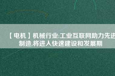【電機】機械行業(yè):工業(yè)互聯(lián)網助力先進制造,將進入快速建設和發(fā)展期
          