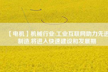 【電機】機械行業(yè):工業(yè)互聯(lián)網助力先進制造,將進入快速建設和發(fā)展期
          