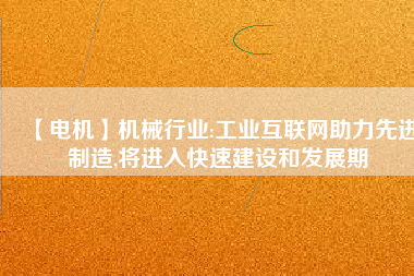 【電機】機械行業(yè):工業(yè)互聯(lián)網助力先進制造,將進入快速建設和發(fā)展期
          