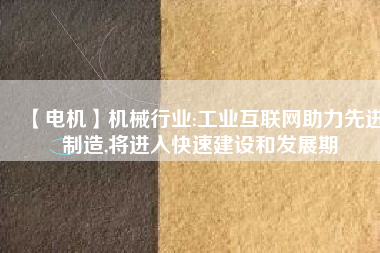 【電機】機械行業(yè):工業(yè)互聯(lián)網助力先進制造,將進入快速建設和發(fā)展期
          