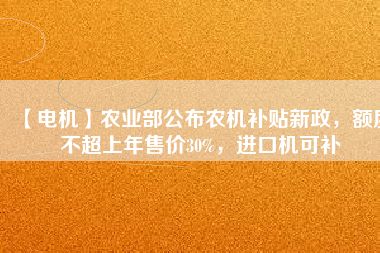 【電機(jī)】農(nóng)業(yè)部公布農(nóng)機(jī)補(bǔ)貼新政，額度不超上年售價30%，進(jìn)口機(jī)可補(bǔ)
          