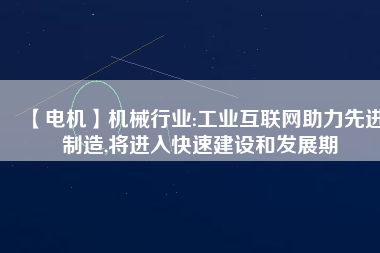 【電機】機械行業(yè):工業(yè)互聯(lián)網助力先進制造,將進入快速建設和發(fā)展期
          
