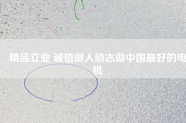 精品立業(yè) 誠信做人勵(lì)志做中國最好的電機(jī)
          