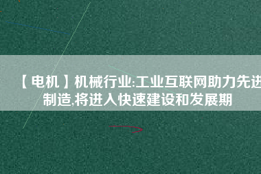 【電機】機械行業(yè):工業(yè)互聯(lián)網助力先進制造,將進入快速建設和發(fā)展期
          