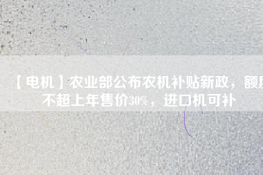 【電機(jī)】農(nóng)業(yè)部公布農(nóng)機(jī)補(bǔ)貼新政，額度不超上年售價30%，進(jìn)口機(jī)可補(bǔ)
          