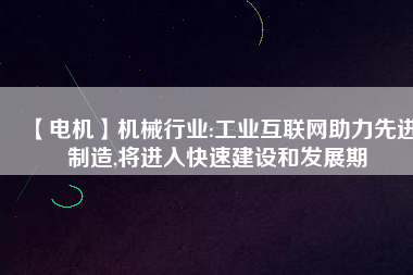 【電機】機械行業(yè):工業(yè)互聯(lián)網助力先進制造,將進入快速建設和發(fā)展期
          