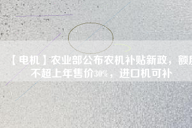【電機(jī)】農(nóng)業(yè)部公布農(nóng)機(jī)補(bǔ)貼新政，額度不超上年售價30%，進(jìn)口機(jī)可補(bǔ)
          