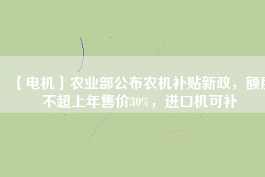 【電機(jī)】農(nóng)業(yè)部公布農(nóng)機(jī)補(bǔ)貼新政，額度不超上年售價30%，進(jìn)口機(jī)可補(bǔ)
          